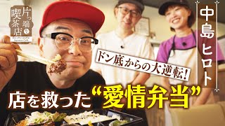 【中島ヒロト】ドン底からの大逆転！店を救った“愛情弁当”【片っ端から喫茶店】