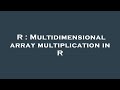 R : Multidimensional array multiplication in R