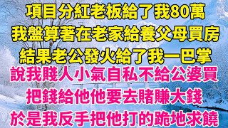 項目分紅老板給了我80萬，我盤算著在老家給養父母買房，結果老公發火給了我一巴掌，說我賤人小氣自私不給公婆買，把錢給他他要去賭賺大錢，於是我把他打的跪地求饒。【凡人故事鋪】#有聲書  #故事#情感故事