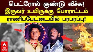 Ranipet Petrol Bomb | பெட்ரோல் குண்டு வீச்சு! இருவர் உயிருக்கு போராட்டம்! ராணிப்பேட்டையில் பரபரப்பு