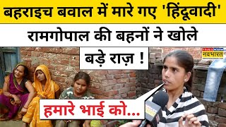 Bahraich News Update: बहराइच बवाल में मारे गए Ramgopal की बहनों ने खोले बड़ा राज़ !