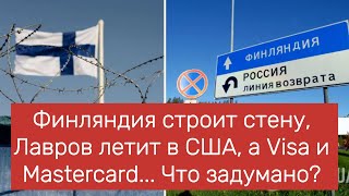 Финляндия строит стену, Лавров летит в США, а Visa и Mastercard    Что задумано