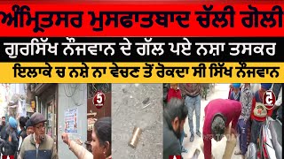 Amritsar Mustfabad gun shot and clash|amritsar drug suppliers attack on gursikh|amritsar goli challi