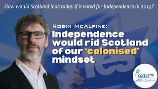 Robin McAlpine: Independence would rid Scotland of our ‘colonised’ mindset