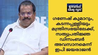 ഗണേഷ് കുമാറും, കടന്നപ്പള്ളിയും മന്ത്രിസഭയിലേക്ക്, സത്യപ്രതിജ്ഞ ഡിസംബര്‍ അവസാനമെന്ന് ഇപി ജയരാജന്‍