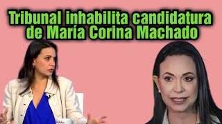 Tribunal inhabilita candidatura presidencial de María Corina Machado