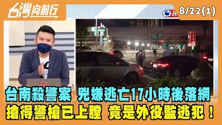 2022.08.23【台灣向前行 Part1】台南殺警案 兇嫌逃亡17小時後落網 搶得警槍已上膛 竟是外役監逃犯！