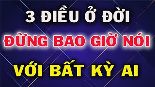 Sống Ở Đời  Có 3 Điều Đừng Bao giờ Nói Với Bất Kỳ Ai Kẻo Tai Họa ẬP Đến