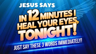 JESUS SAYS: IN 12 MINUTES, I WILL HEAL YOUR EYES TONIGHT! JUST SAY THESE 3 WORDS IMMEDIATELY! Part 9