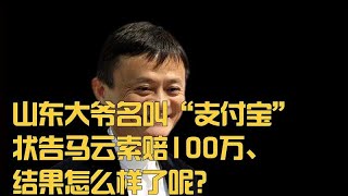 山东大爷名叫“支付宝”，状告马云索赔100万，结果怎么样了呢？