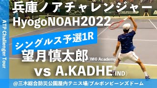 #超速報【兵庫ノアCH2022/Q1R】望月慎太郎(IMG Academy) vs Arjun KADHE (IND) 兵庫ノアチャレンジャー2022 シングルス予選1回戦