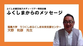 ふくしまからのメッセージ（福島大学うつくしまふくしま未来支援センター天野先生）