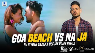 Goa Beach Vs Na Ja (Remix) | DJ Piyush Bajaj X Deejay Vijay | Tony Kakkar | Neha Kakkar | Pav Dharia
