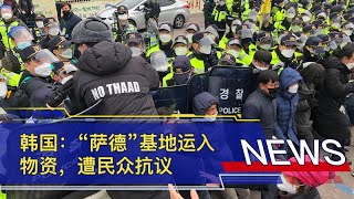 韩国：“萨德”基地运入物资，遭民众抗议