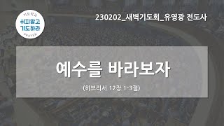 [한빛감리교회] 230202_새벽기도회_예수를 바라보자_히브리서 12장 1-3절_유영광 전도사