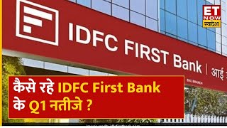 IDFC First Bank Q1 Results: उम्मीद से बेहतर रहे IDFC के Q1 नतीजे, जानिए कहां आई गिरावट और बढ़त |ETNS