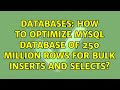 Databases: How to optimize Mysql database of 250 million rows for bulk inserts and selects?