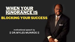 Overcoming Ignorance with Knowledge || Dr Myles Munroe || Motivational Speech.