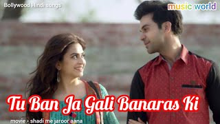 Tu Ban Ja Gali Banaras Ki Song | Shadi me jaroor aana Movie Song | Rajkumar Rao & Kirti | love songs