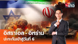 อิสราเอล-อิหร่าน ปะทะกันเข้าสู่วันที่ 6 I คนชนข่าว 18-06-68