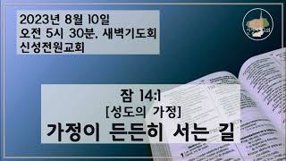 [새벽설교] 20230810 [성도의 가정] 가정이 든든히 서는 길 (잠 14:1) /신성전원교회 이재도 목사