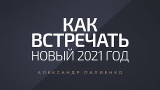 Как встречать новый 2021 год. Александр Палиенко.