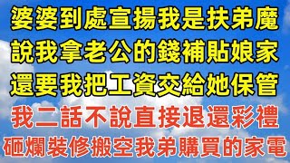 婆婆到處宣揚我是扶弟魔，說我拿老公的錢補貼娘家，還要我把工資交給她保管，我二話不說直接退還彩禮，砸爛裝修搬空我弟購買的家電#情感故事#完结文#為人處世#生活經驗 #退休生活 #老年生活 #养老#孝顺