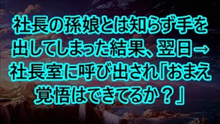 社長の孫娘とは知らず手を出してしまった結果、翌日→社長室に呼び出され「おまえ覚悟はできてるか？」【感動する話】