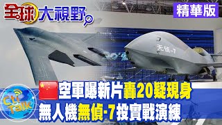 【全球大視野】 陸空軍再升級?!無偵-7投入實戰.轟-20轟炸機也現身?@全球大視野Global_Vision 精華版