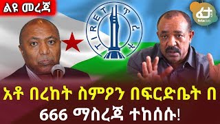 Feta Daily News Now! | አቶ በረከት ስምዖን በፍርድቤት በ 666 ማስረጃ ተከሰሱ!