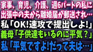 【スカッと】家事、ワンオペ育児、介護、週6パートの私に出張中の夫から離婚届が郵送されてきた…私「！速攻で提出しちゃお」義母「子供達もいるのに平気？」私「平気ですよ！だって夫は…」