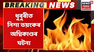 Dhubri News | ধুবুৰীৰ বেলগুৰিত নিশা ভয়ংকৰ অগ্নিকাণ্ডৰ ঘটনা