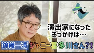 錦織一清 単独インタビュー　舞台袖で気付いたジャニーさんと、つかこうへいさん、一流演出家の共通点