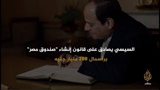 قانون صندوق مصر.. يخضع لتصرف السيسي ويمنحه حق ضم أملاك الدولة