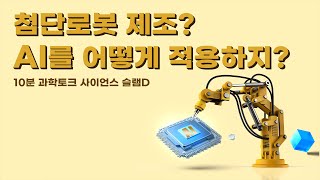 사이언스 슬램D - 첨단 로봇 - 제조? AI를 어떻게 적용하지?