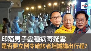 大談印裔男子變種病毒疑雲　是否要立例令確診者發誓坦誠講出行程？｜瘋中三子｜蔡浩樑​、周鵬​、阿通