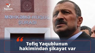 Tofiq Yaqublunun hakimindən şikayət var