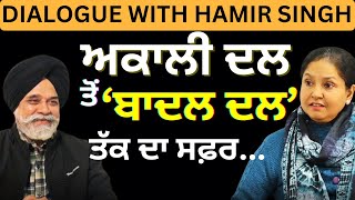 ਅਕਾਲੀ ਦਲ ਤੋਂ ਬਾਦਲ ਦਲ ਤੱਕ ਦਾ ਸਫ਼ਰ... DIALOGUE WITH HAMIR SINGH