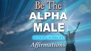 ALPHA MALE - Super Charged Affirmations - Listen to for 21 Days