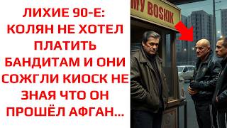 ЛИХИЕ 90-Е: КОЛЯН НЕ ХОТЕЛ ПЛАТИТЬ БАНДИТАМ И ОНИ СОЖГЛИ КИОСК НЕ ЗНАЯ ЧТО ОН ПРОШЁЛ АФГАН...