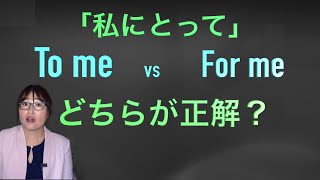 「To me」と「For me」　ニュアンスの違い　文頭に持ってくる？終わり？または真ん中に使う？