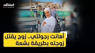 أهانت رجولتي.. زوج يقتل زوجته بطريقة بشعة!