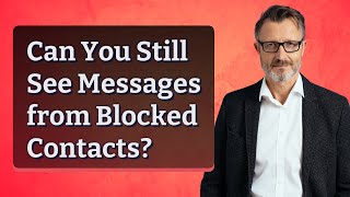 Can You Still See Messages from Blocked Contacts?