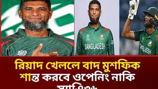 রিয়াদ খেললে বাদ মুশফিক শান্ত করবে ওপনিং!!