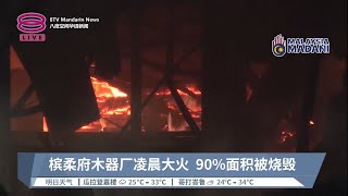 槟柔府木器厂凌晨大火  90%面积被烧毁【2023.08.27 八度空间华语新闻】