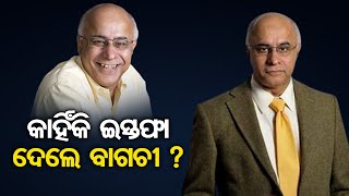 କାହିଁକି ଇସ୍ତଫା ଦେଲେ ବାଗଚୀ ? | Odisha Reporter