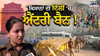 Farmers Protest : ਕਿਸਾਨਾਂ ਦੀ Delhi ‘ਚ Entry Ban, ਭਾਰੀ ਫੋਰਸ ਤੈਨਾਤ, ਕਿਸਾਨ ਦਾ ਹੈ ਦਿੱਲੀ ਕੂਚ