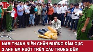 Thời sự nóng: Nam thanh niên chặn đường, đâm gục 2 anh em ruột trên cầu trong đêm