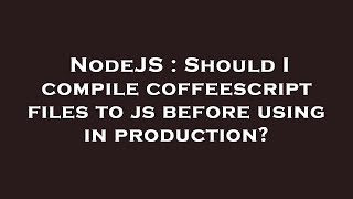 NodeJS : Should I compile coffeescript files to js before using in production?