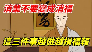 因果報應：消業不要變成消福，這三件事，越做越損福報，真實不虛【墨羽國學】#因果報應#國學智慧#老話說得好#為人處世#古人的智慧